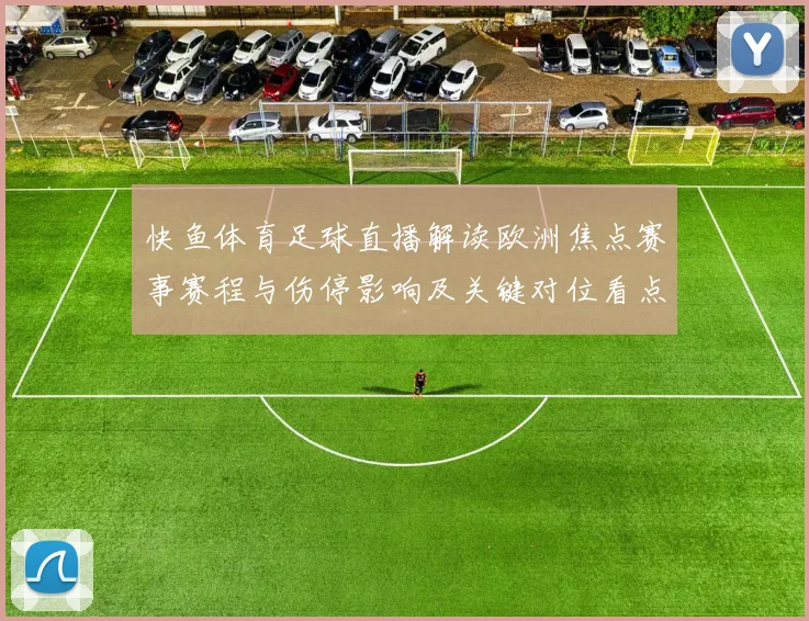 快鱼体育足球直播解读欧洲焦点赛事赛程与伤停影响及关键对位看点