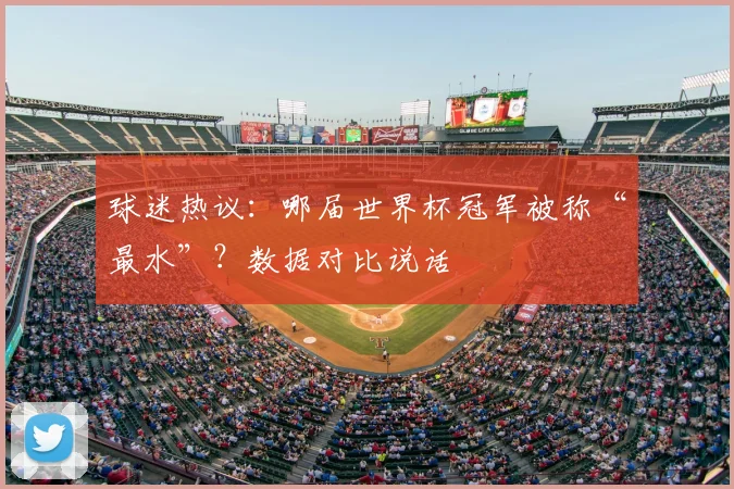 球迷热议：哪届世界杯冠军被称“最水”？数据对比说话