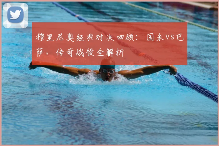 穆里尼奥经典对决回顾：国米vs巴萨，传奇战役全解析