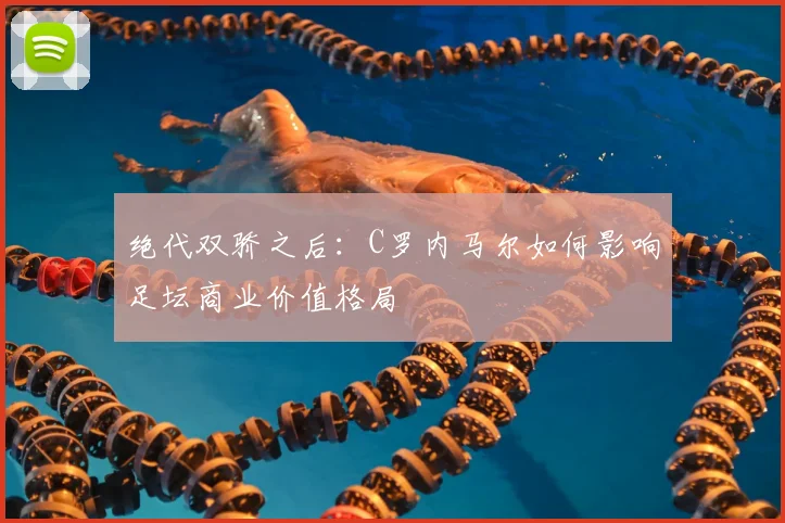 绝代双骄之后：C罗内马尔如何影响足坛商业价值格局