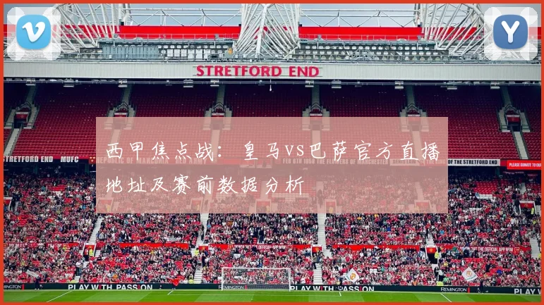 西甲焦点战：皇马vs巴萨官方直播地址及赛前数据分析